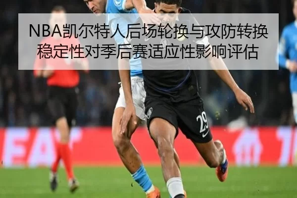 NBA凯尔特人后场轮换与攻防转换稳定性对季后赛适应性影响评估